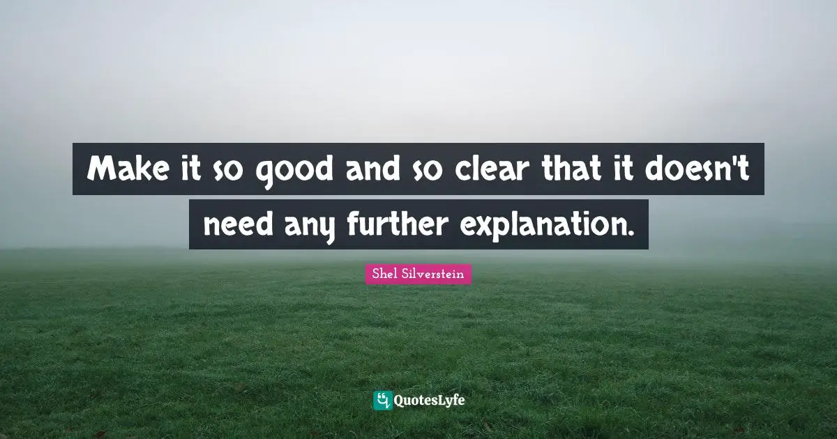Make it so good and so clear that it doesn't need any further explanation.