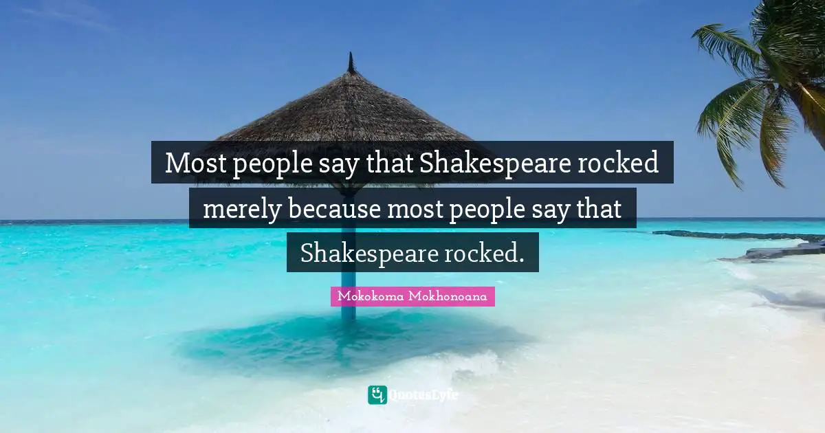 Indoctrination Quotes: "Most people say that Shakespeare rocked merely because most people say that Shakespeare rocked."