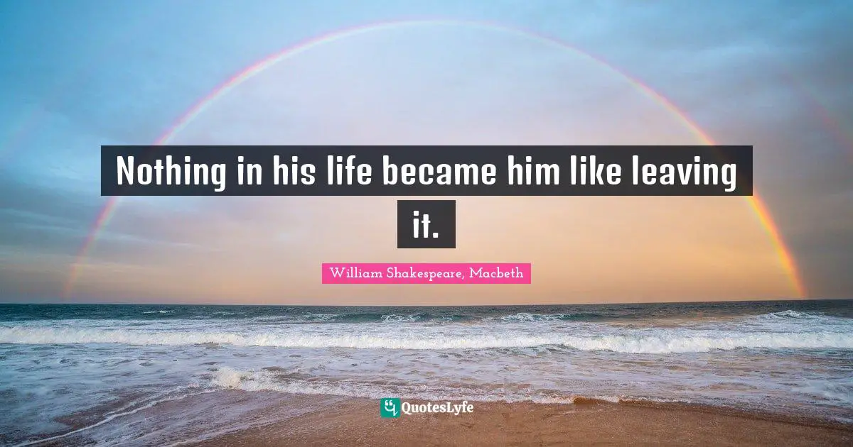 Nothing in his life became him like leaving it.