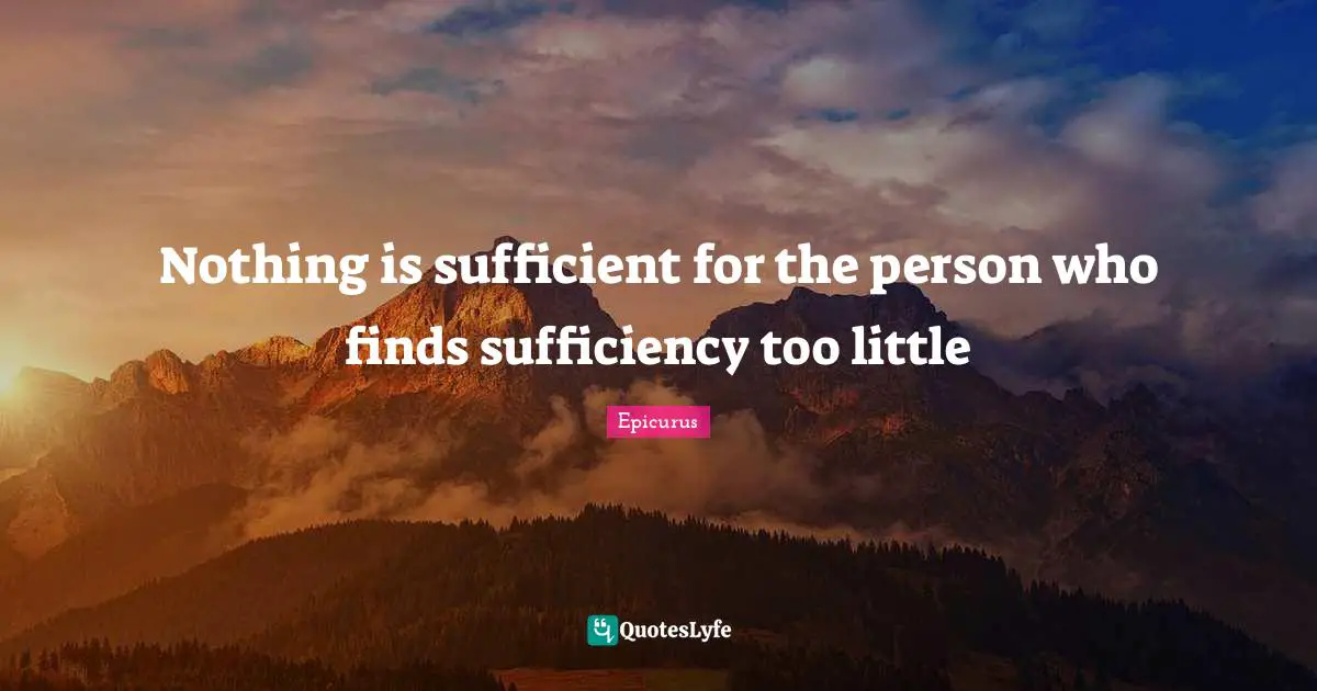 Nothing is sufficient for the person who finds sufficiency too little