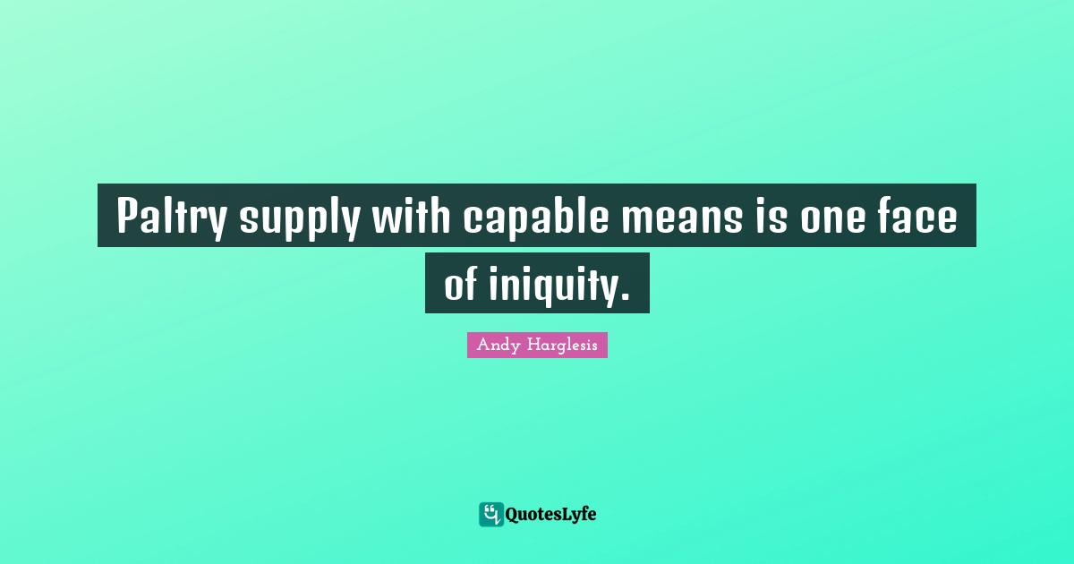 Paltry supply with capable means is one face of iniquity.