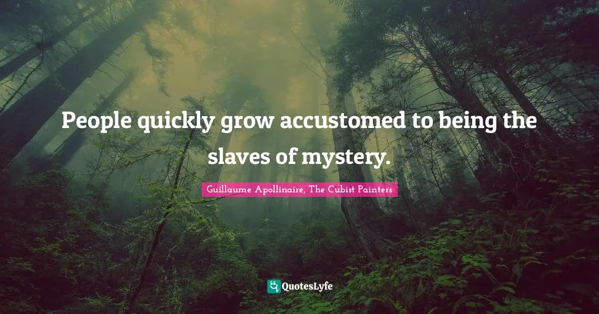 Guillaume Apollinaire Quotes: "People quickly grow accustomed to being the slaves of mystery."