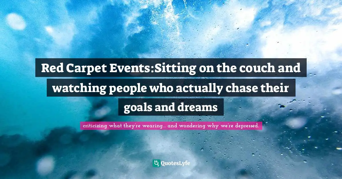 Reflections On Life Quotes: "Red Carpet Events:Sitting on the couch and watching people who actually chase their goals and dreams"