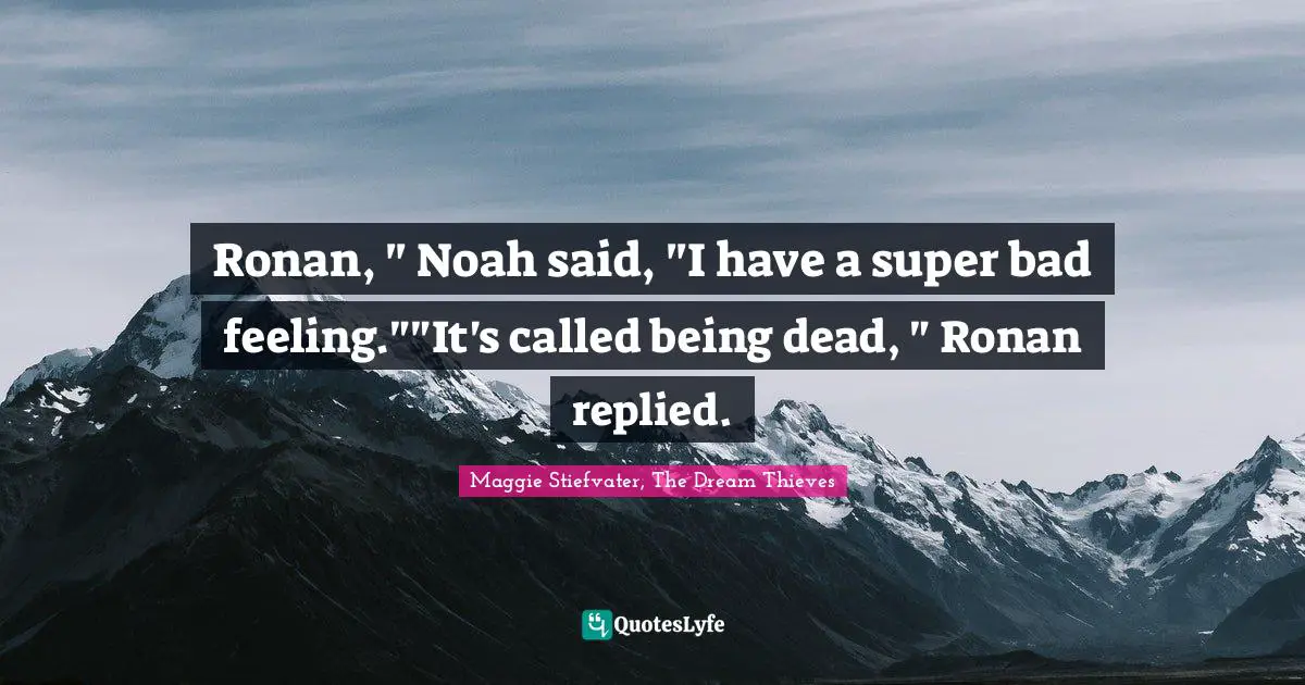 Ronan, " Noah said, "I have a super bad feeling.""It's called being dead, " Ronan replied.