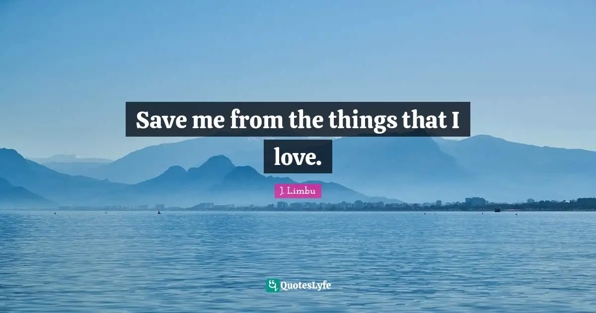 Save me from the things that I love.