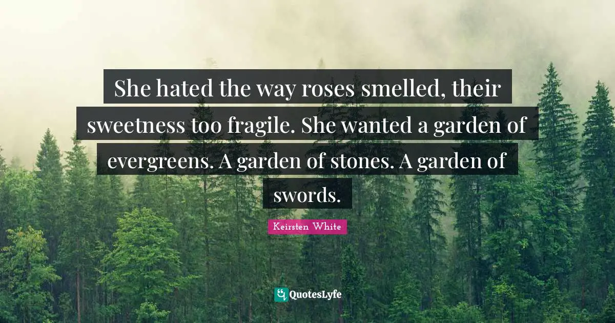 Swords Quotes: "She hated the way roses smelled, their sweetness too fragile. She wanted a garden of evergreens. A garden of stones. A garden of swords."