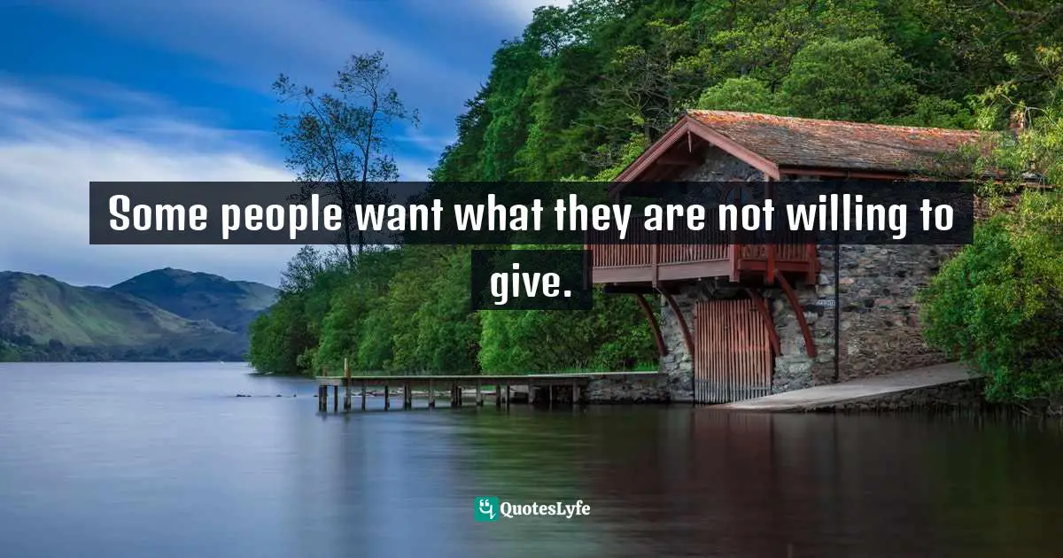 Some people want what they are not willing to give.