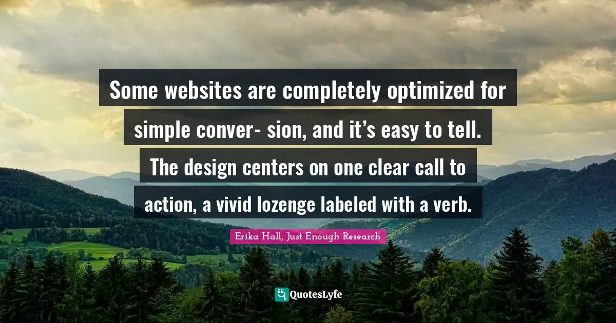 Some websites are completely optimized for simple conver- sion, and it’s easy to tell. The design centers on one clear call to action, a vivid lozenge labeled with a verb.