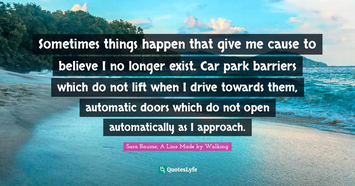 Sometimes things happen that give me cause to believe I no longer exist. Car park barriers which do not lift when I drive towards them, automatic doors which do not open automatically as I approach.