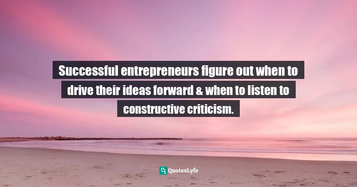 Successful entrepreneurs figure out when to drive their ideas forward & when to listen to constructive criticism.