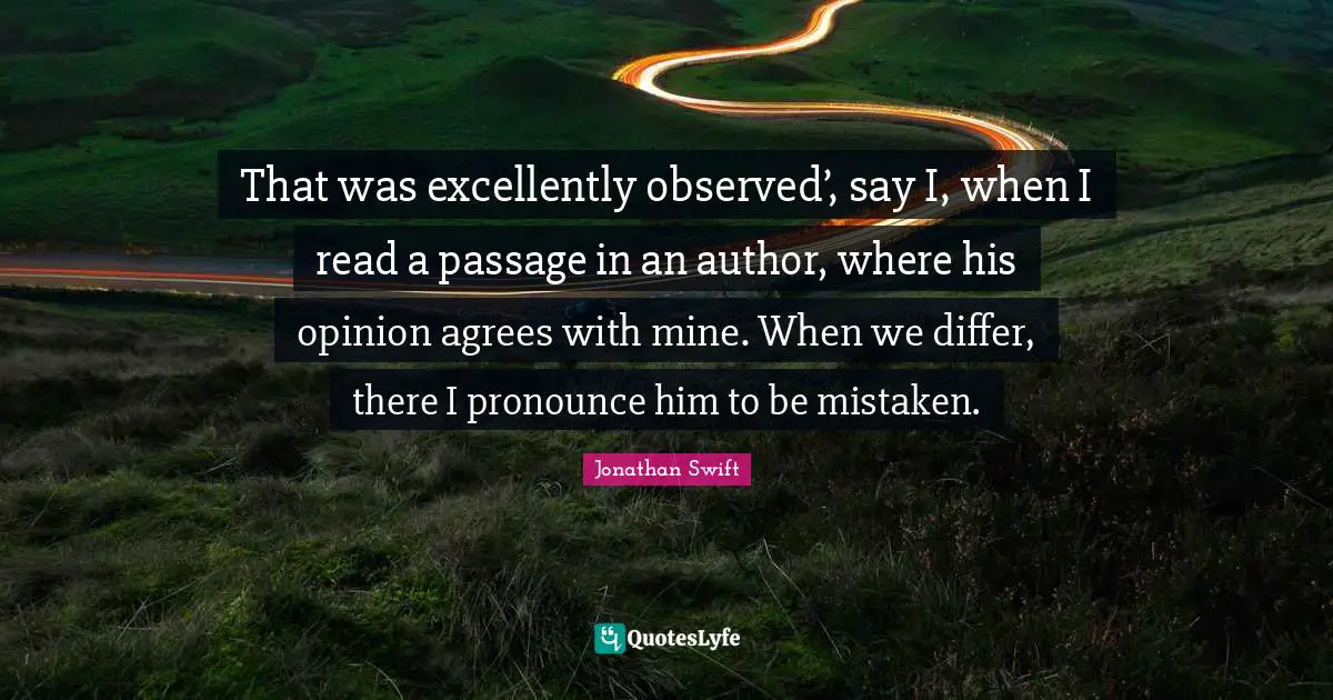 That was excellently observed’, say I, when I read a passage in an author, where his opinion agrees with mine. When we differ, there I pronounce him to be mistaken.
