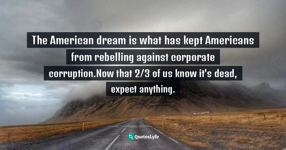 The American dream is what has kept Americans from rebelling against corporate corruption.Now that 2/3 of us know it's dead, expect anything.