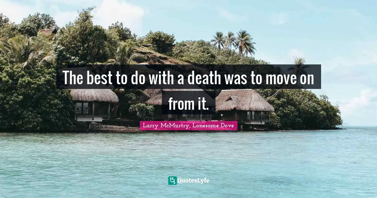 Larry McMurtry, Lonesome Dove Quotes: The best to do with a death was to move on from it.