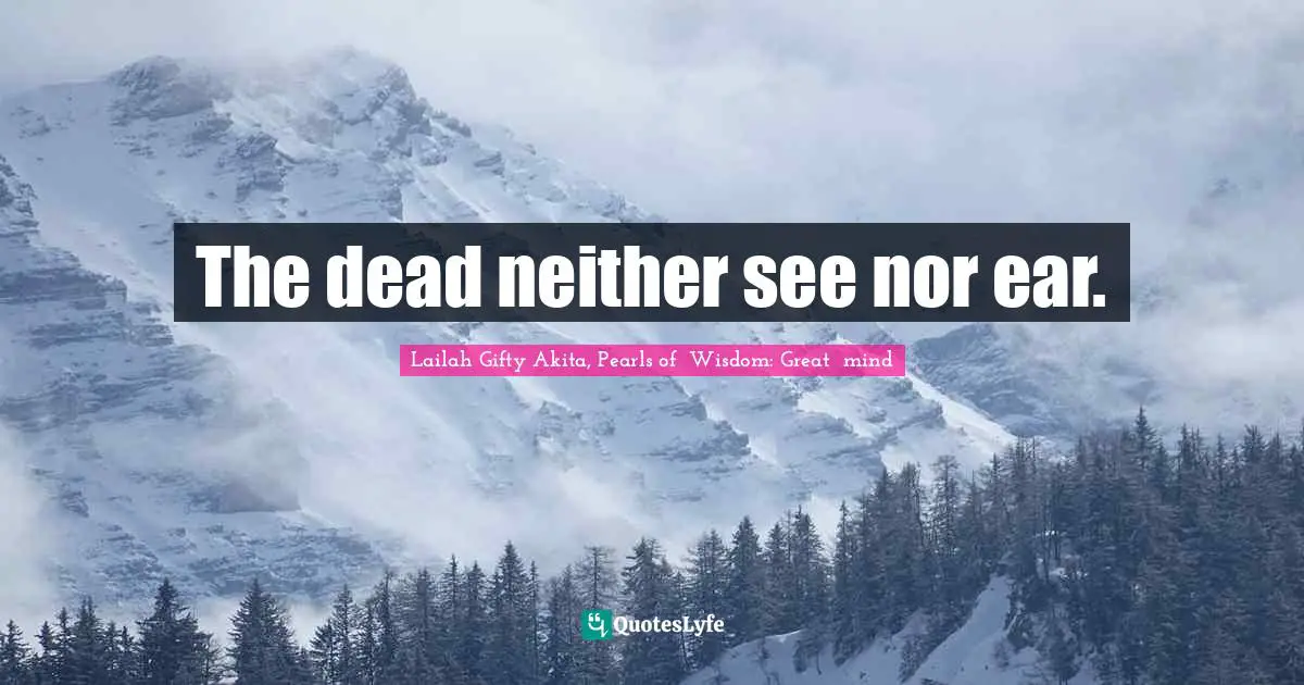 The dead neither see nor ear.