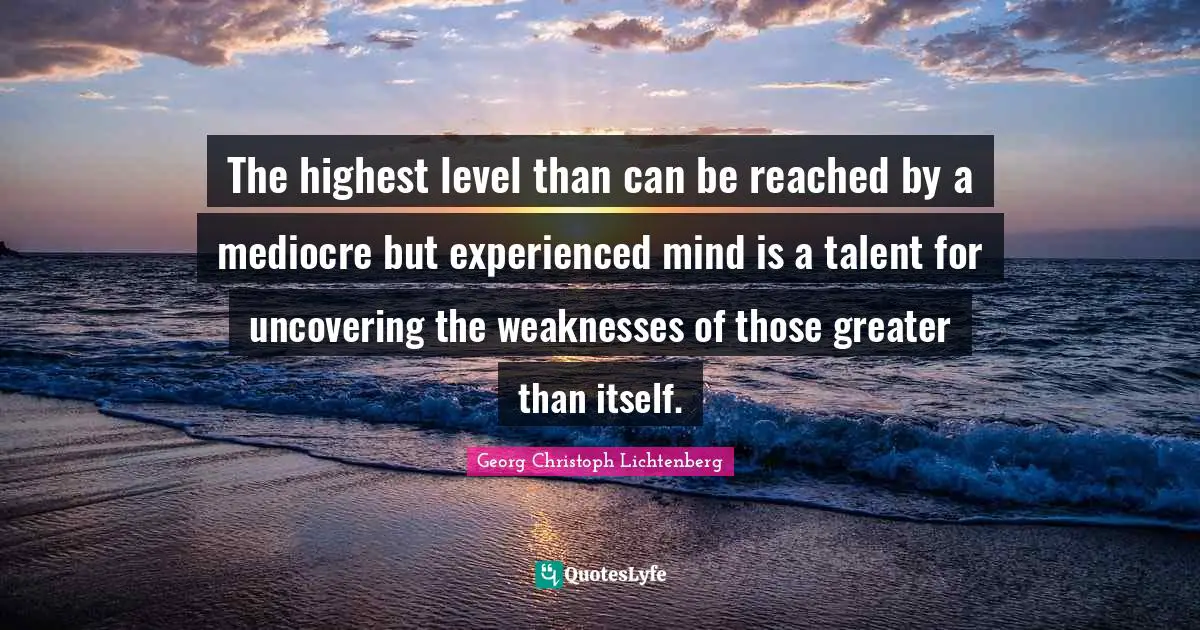 The highest level than can be reached by a mediocre but experienced mind is a talent for uncovering the weaknesses of those greater than itself.