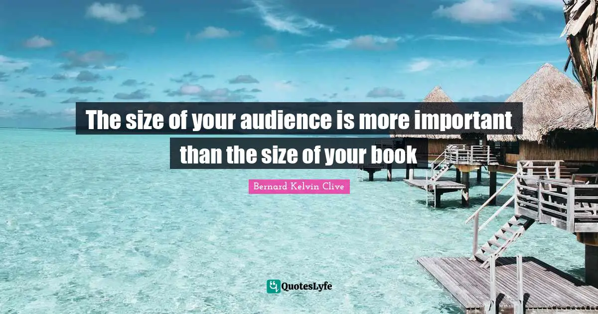 Bernard Kelvin Clive Quotes: "The size of your audience is more important than the size of your book"