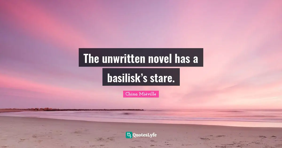 The unwritten novel has a basilisk’s stare.