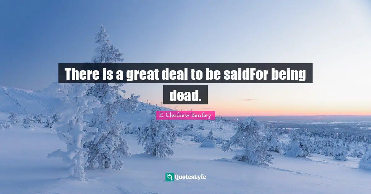 There is a great deal to be saidFor being dead.