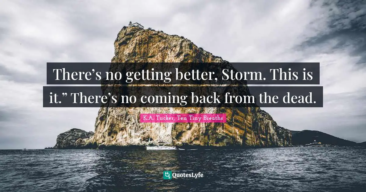 There’s no getting better, Storm. This is it.” There’s no coming back from the dead.