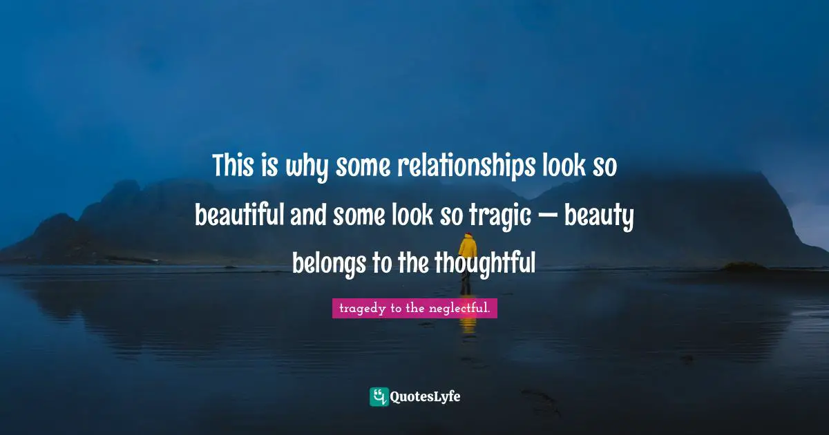 Living Your Best Life Quotes: "This is why some relationships look so beautiful and some look so tragic — beauty belongs to the thoughtful"