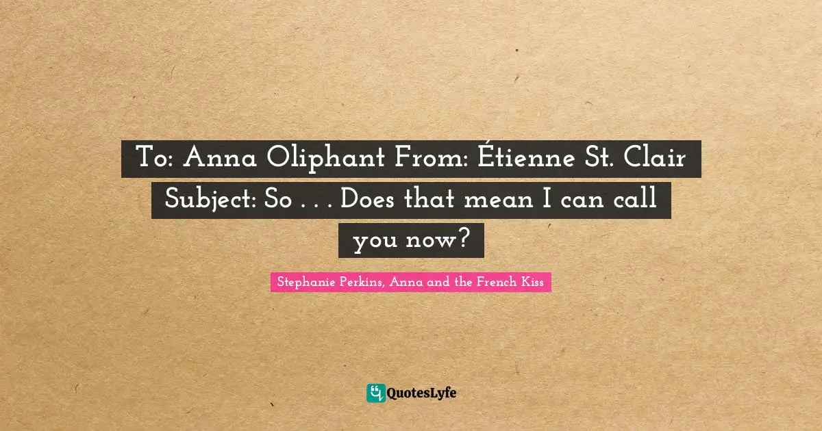 Stephanie Perkins Quotes: "To: Anna Oliphant From: Étienne St. Clair Subject: So . . . Does that mean I can call you now?"