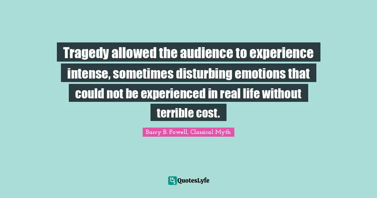 Tragedy allowed the audience to experience intense, sometimes disturbing emotions that could not be experienced in real life without terrible cost.