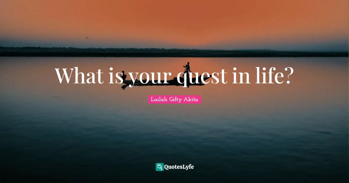 What is your quest in life?