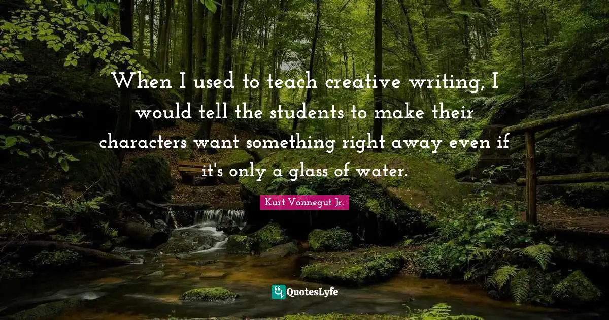 When I used to teach creative writing, I would tell the students to make their characters want something right away even if it's only a glass of water.
