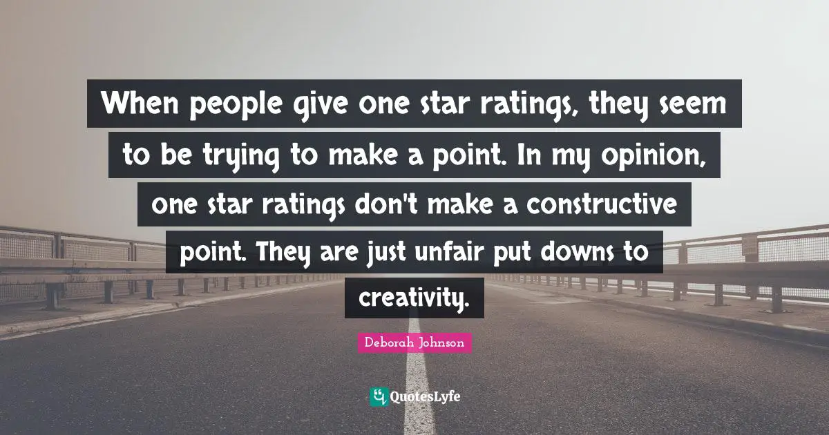 When people give one star ratings, they seem to be trying to make a point. In my opinion, one star ratings don't make a constructive point. They are just unfair put downs to creativity.