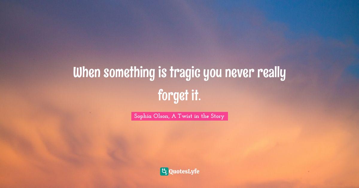 When something is tragic you never really forget it.