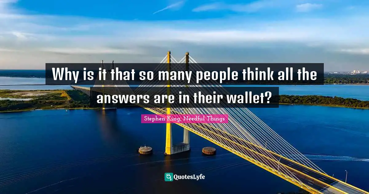 Why is it that so many people think all the answers are in their wallet?