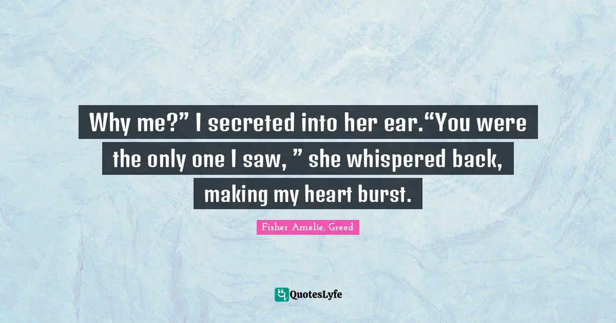 Why me?” I secreted into her ear.“You were the only one I saw, ” she whispered back, making my heart burst.