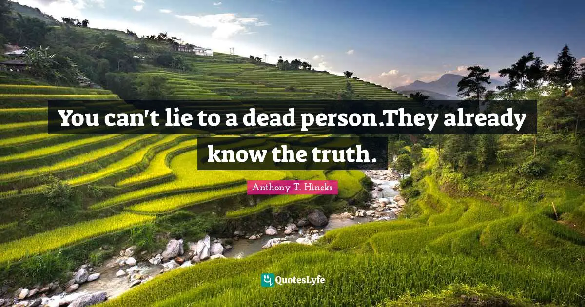 You can't lie to a dead person.They already know the truth.