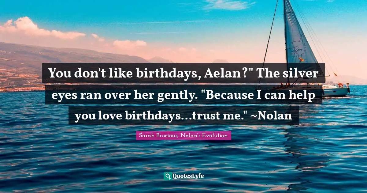 You don't like birthdays, Aelan?" The silver eyes ran over her gently. "Because I can help you love birthdays...trust me." ~Nolan
