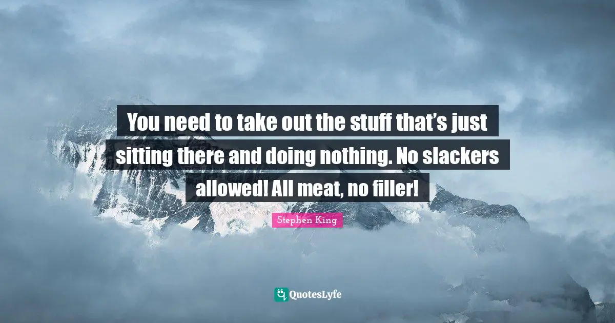 Stephen Quotes: "You need to take out the stuff that’s just sitting there and doing nothing. No slackers allowed! All meat, no filler!"