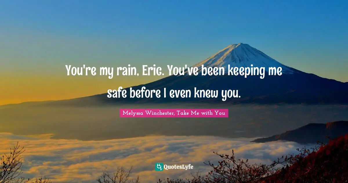 Amelia Quotes: "You're my rain, Eric. You've been keeping me safe before I even knew you."