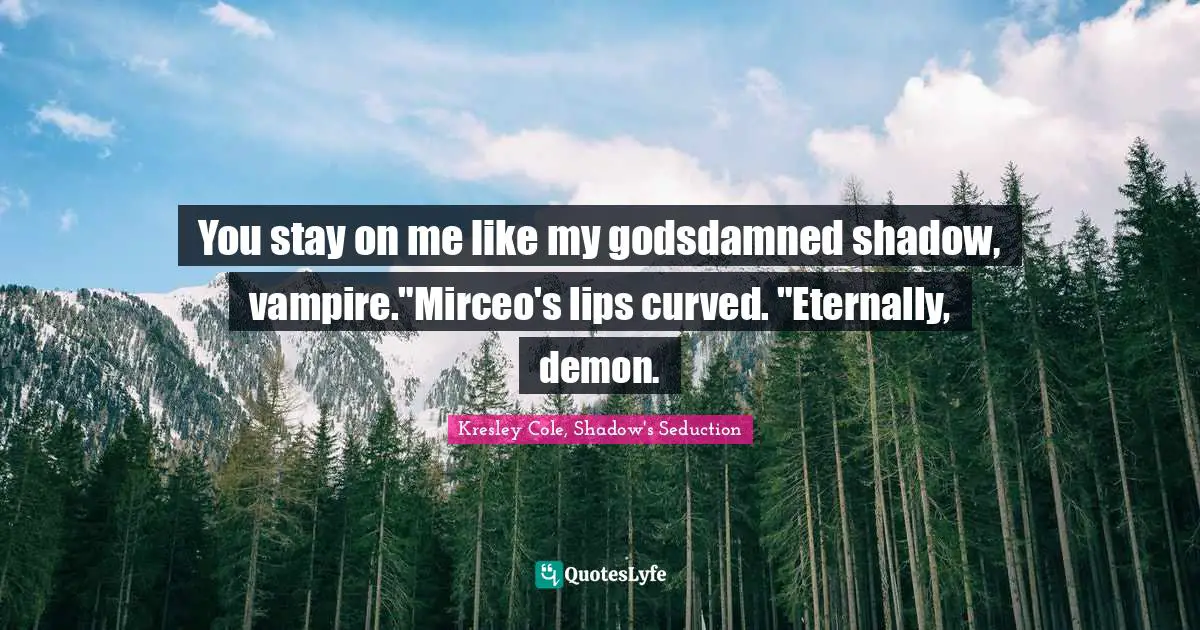 You stay on me like my godsdamned shadow, vampire."Mirceo's lips curved. "Eternally, demon.