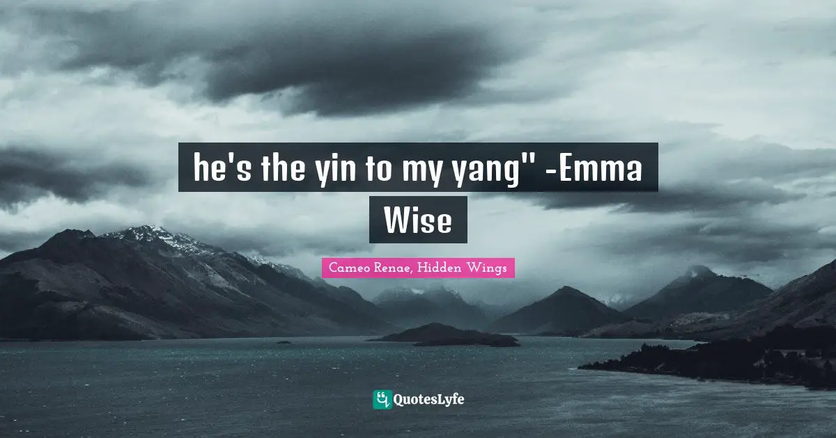 he's the yin to my yang" -Emma Wise