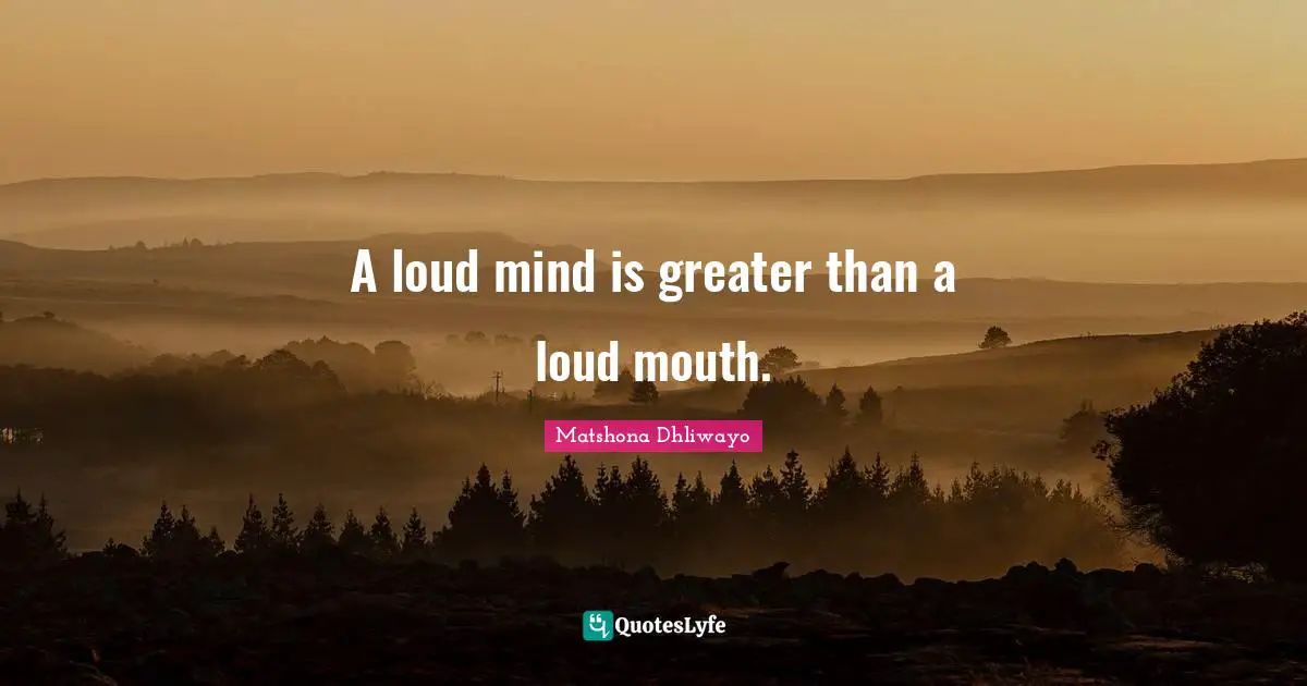 Matshona Dhliwayo Quotes: A loud mind is greater than a loud mouth.