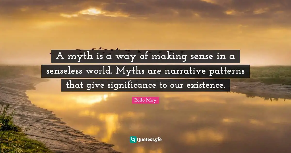 A myth is a way of making sense in a senseless world. Myths are narrative patterns that give significance to our existence.