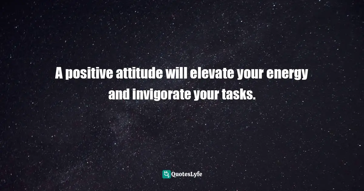 Motivational Speaker Quotes: "A positive attitude will elevate your energy and invigorate your tasks."