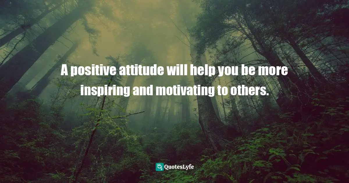 It's Positive ! Quotes: "A positive attitude will help you be more inspiring and motivating to others."