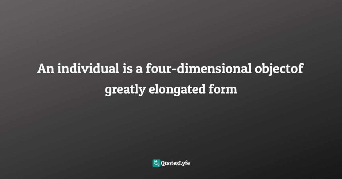An individual is a four-dimensional objectof greatly elongated form