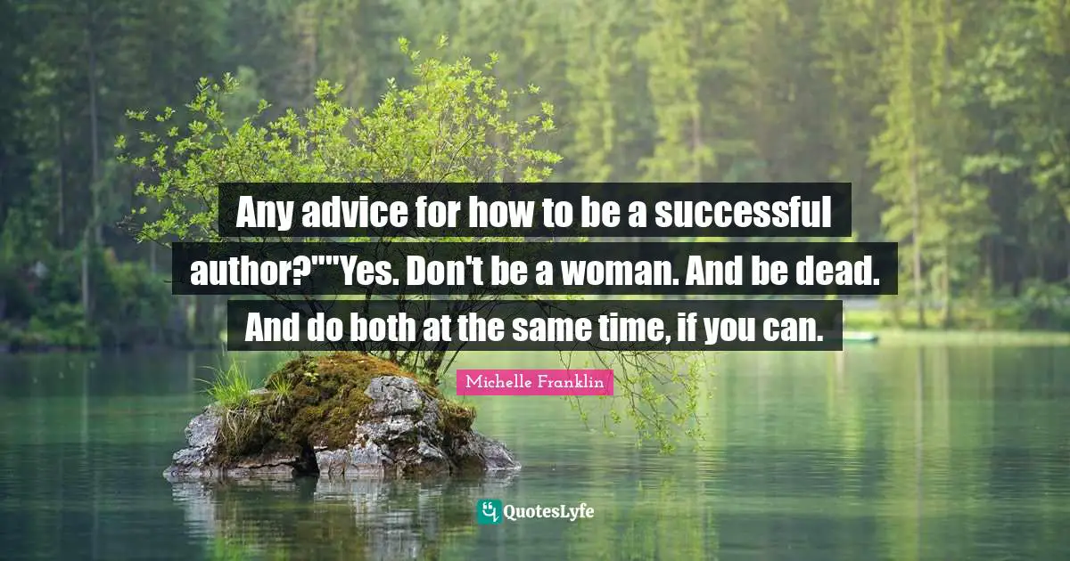 Any advice for how to be a successful author?""Yes. Don't be a woman. And be dead. And do both at the same time, if you can.