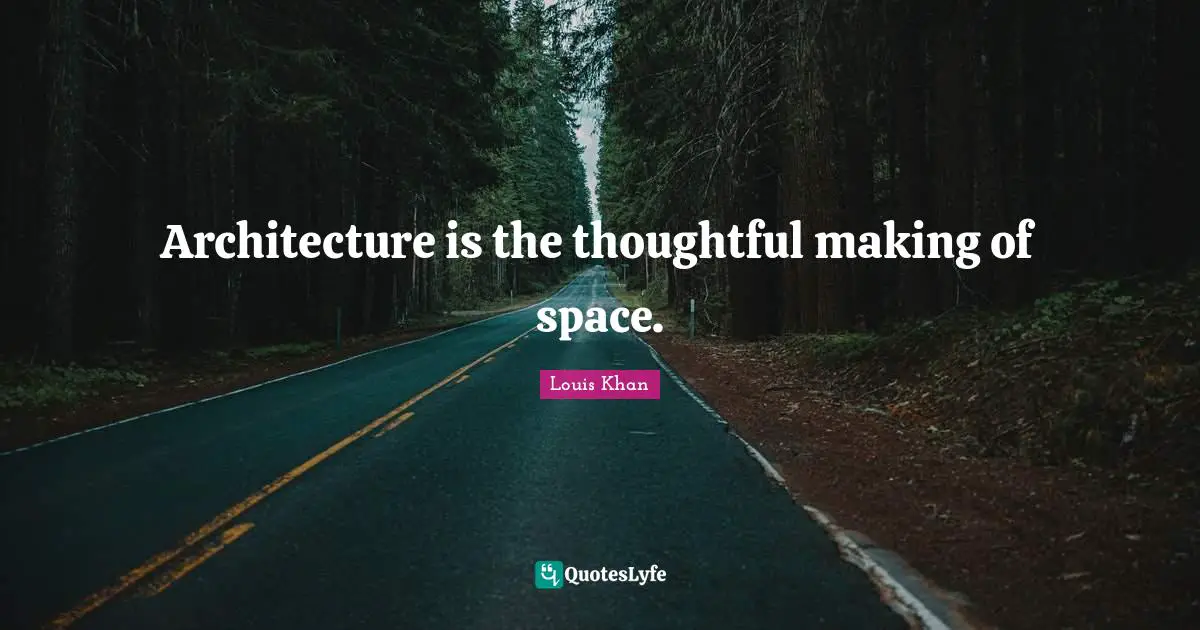 Architecture is the thoughtful making of space.