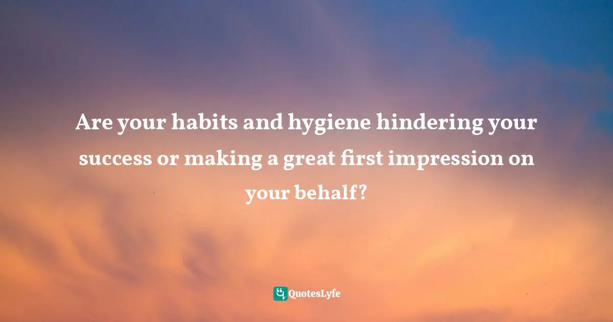 It's Positive ! Quotes: "Are your habits and hygiene hindering your success or making a great first impression on your behalf?"