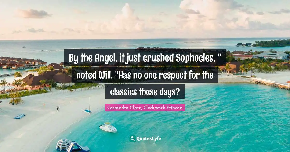 Classics Quotes: "By the Angel, it just crushed Sophocles, " noted Will. "Has no one respect for the classics these days?"