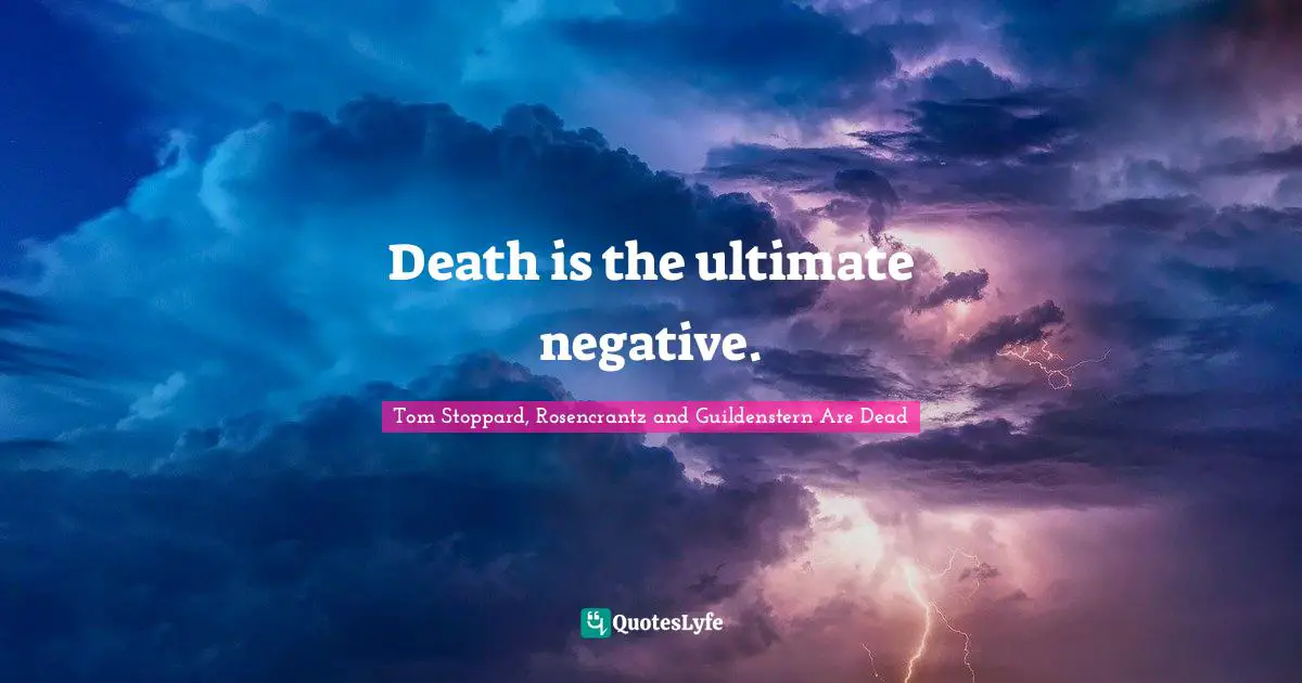 Death is the ultimate negative.