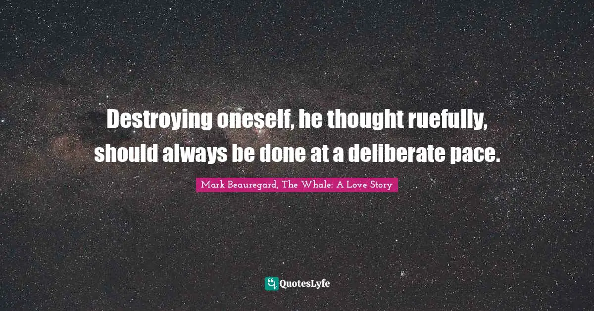Destroying oneself, he thought ruefully, should always be done at a deliberate pace.