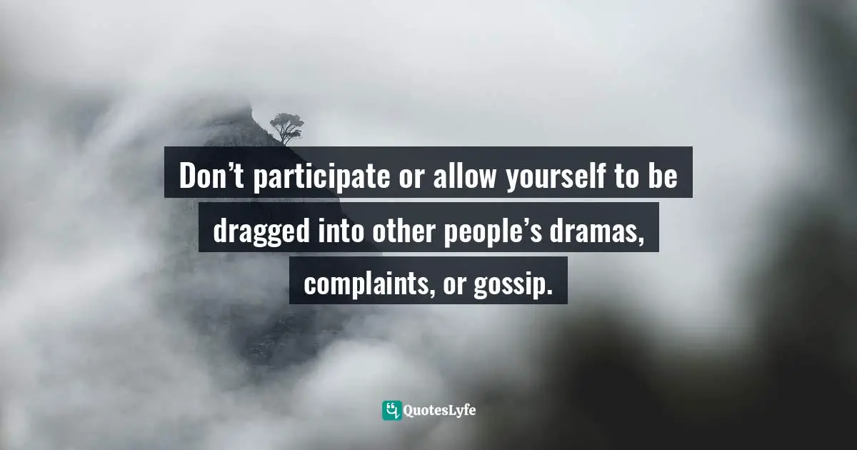 Motivational Speaker Quotes: "Don’t participate or allow yourself to be dragged into other people’s dramas, complaints, or gossip."